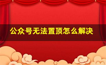 公众号无法置顶怎么解决