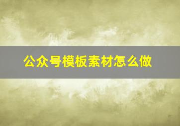 公众号模板素材怎么做