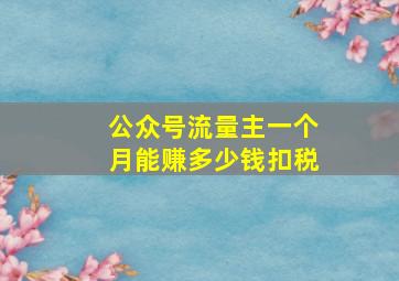 公众号流量主一个月能赚多少钱扣税