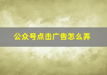 公众号点击广告怎么弄