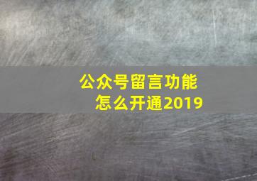 公众号留言功能怎么开通2019