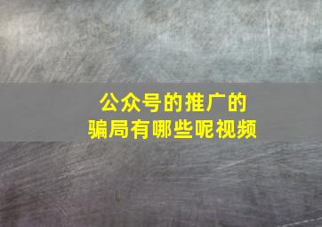 公众号的推广的骗局有哪些呢视频