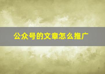 公众号的文章怎么推广