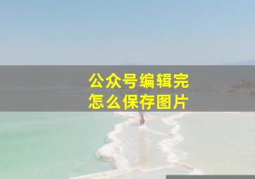 公众号编辑完怎么保存图片