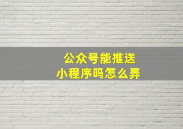 公众号能推送小程序吗怎么弄