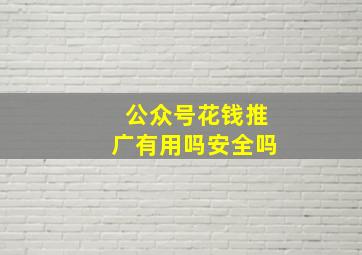 公众号花钱推广有用吗安全吗