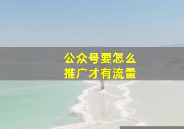 公众号要怎么推广才有流量