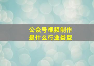 公众号视频制作是什么行业类型