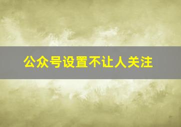 公众号设置不让人关注