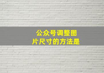 公众号调整图片尺寸的方法是