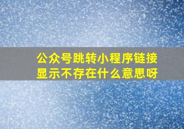 公众号跳转小程序链接显示不存在什么意思呀