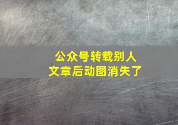 公众号转载别人文章后动图消失了