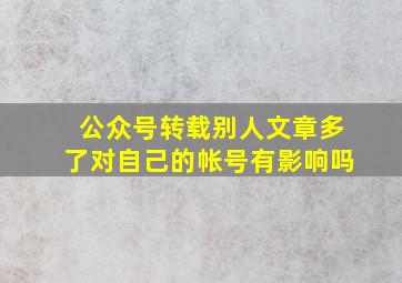 公众号转载别人文章多了对自己的帐号有影响吗