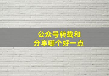 公众号转载和分享哪个好一点