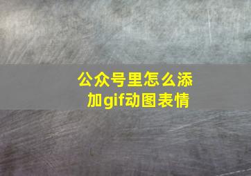 公众号里怎么添加gif动图表情