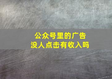 公众号里的广告没人点击有收入吗