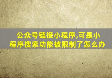 公众号链接小程序,可是小程序搜索功能被限制了怎么办