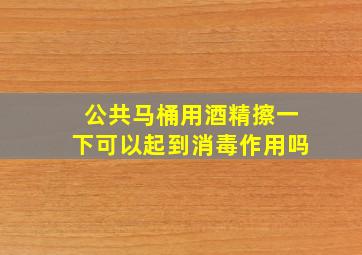 公共马桶用酒精擦一下可以起到消毒作用吗