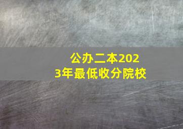 公办二本2023年最低收分院校