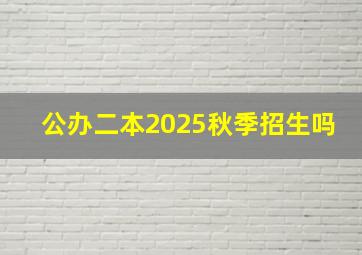 公办二本2025秋季招生吗