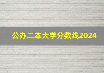 公办二本大学分数线2024