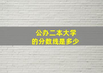 公办二本大学的分数线是多少