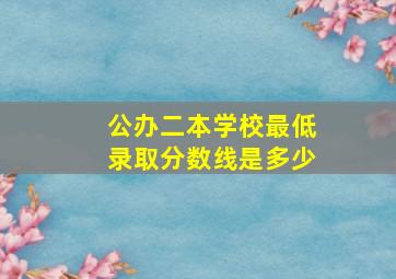 公办二本学校最低录取分数线是多少