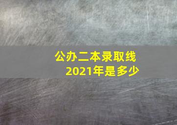 公办二本录取线2021年是多少