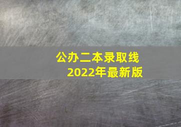 公办二本录取线2022年最新版