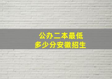 公办二本最低多少分安徽招生