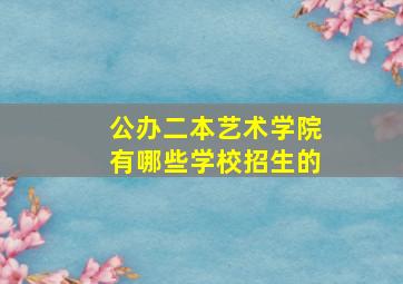 公办二本艺术学院有哪些学校招生的