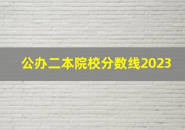 公办二本院校分数线2023