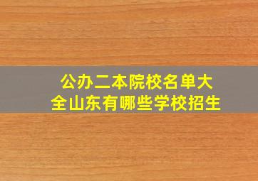 公办二本院校名单大全山东有哪些学校招生