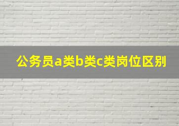 公务员a类b类c类岗位区别