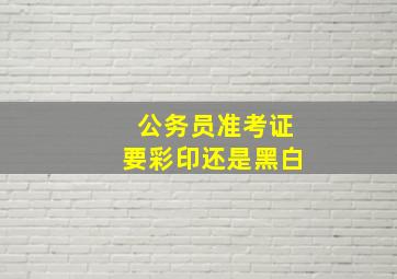 公务员准考证要彩印还是黑白