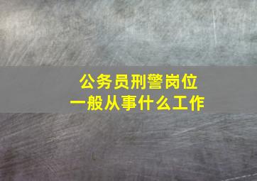 公务员刑警岗位一般从事什么工作