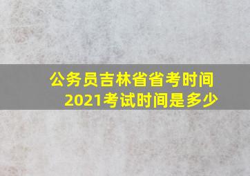 公务员吉林省省考时间2021考试时间是多少