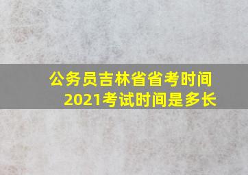 公务员吉林省省考时间2021考试时间是多长