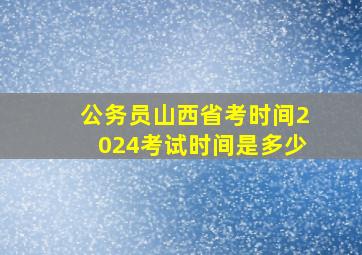 公务员山西省考时间2024考试时间是多少