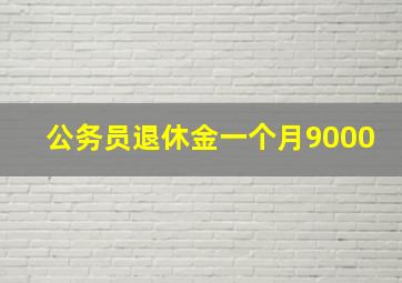 公务员退休金一个月9000