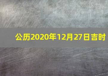 公历2020年12月27日吉时