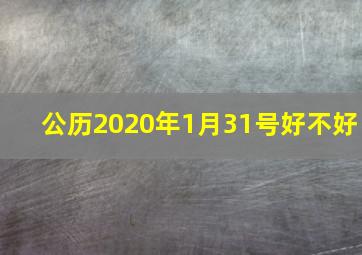 公历2020年1月31号好不好