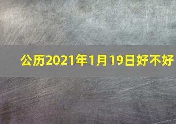 公历2021年1月19日好不好