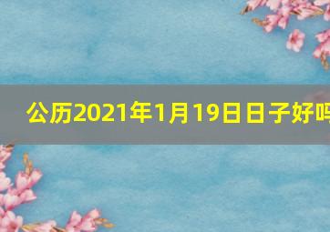 公历2021年1月19日日子好吗