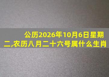 公历2026年10月6日星期二,农历八月二十六号属什么生肖