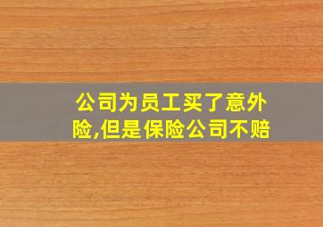 公司为员工买了意外险,但是保险公司不赔