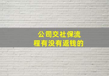 公司交社保流程有没有返钱的