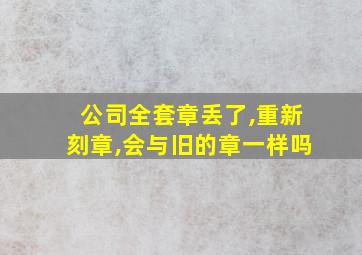 公司全套章丢了,重新刻章,会与旧的章一样吗