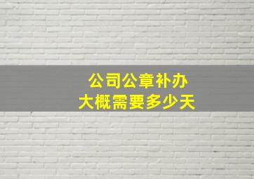 公司公章补办大概需要多少天