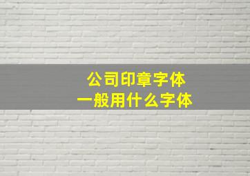 公司印章字体一般用什么字体